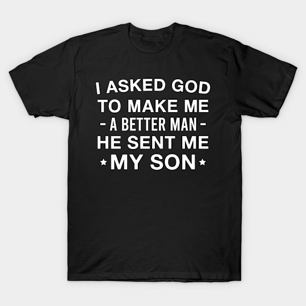 I Asked God to Make Me a Better Man He Sent Me My Son Dad T-Shirt by FOZClothing